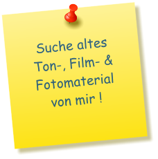 Suche altes Ton-, Film- & Fotomaterial von mir !